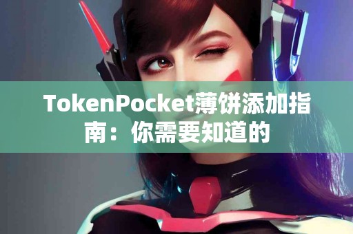 TokenPocket薄饼添加指南：你需要知道的