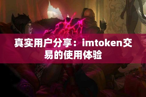 真实用户分享：imtoken交易的使用体验