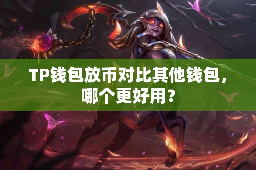 TP钱包放币对比其他钱包，哪个更好用？