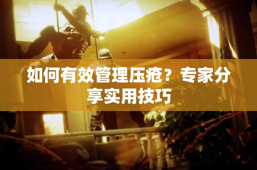 如何有效管理压疮？专家分享实用技巧