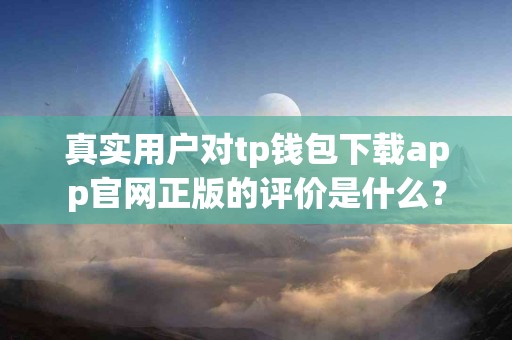 真实用户对tp钱包下载app官网正版的评价是什么？