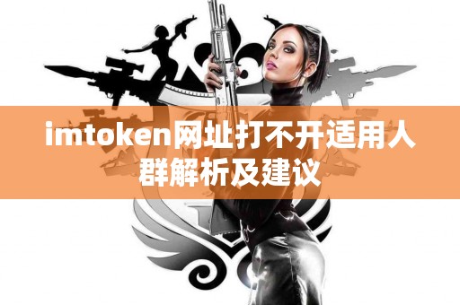 imtoken网址打不开适用人群解析及建议