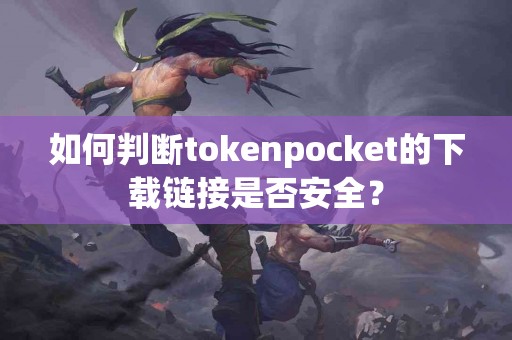 如何判断tokenpocket的下载链接是否安全？