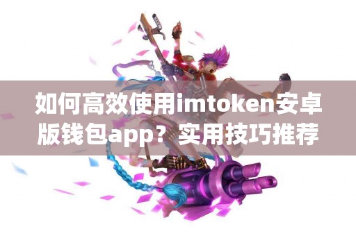 如何高效使用imtoken安卓版钱包app？实用技巧推荐