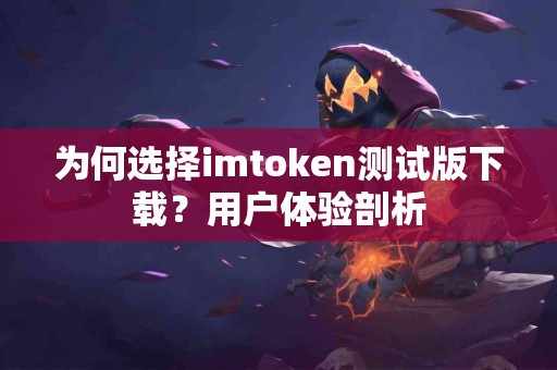 为何选择imtoken测试版下载？用户体验剖析