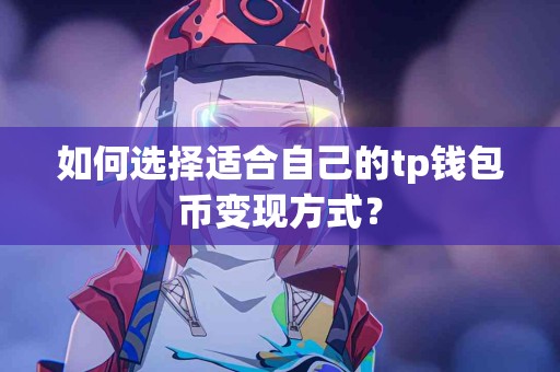 如何选择适合自己的tp钱包币变现方式？