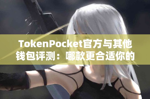 TokenPocket官方与其他钱包评测：哪款更合适你的需求？
