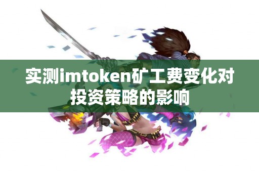 实测imtoken矿工费变化对投资策略的影响