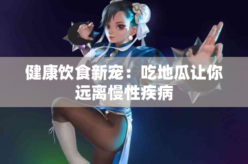 健康饮食新宠：吃地瓜让你远离慢性疾病