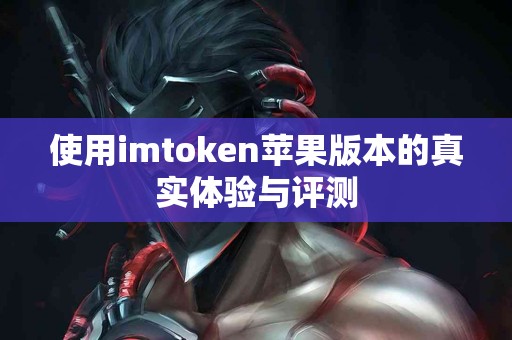 使用imtoken苹果版本的真实体验与评测