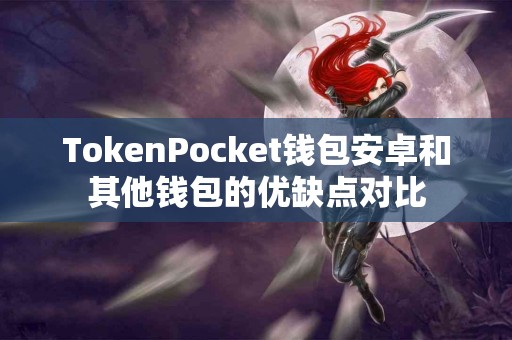 TokenPocket钱包安卓和其他钱包的优缺点对比