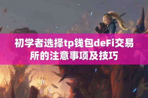 初学者选择tp钱包deFi交易所的注意事项及技巧