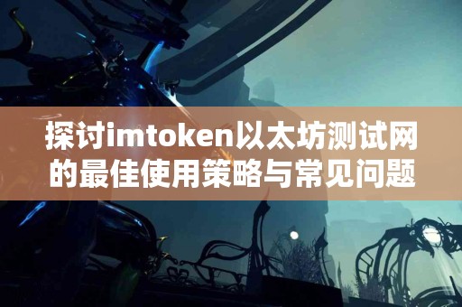 探讨imtoken以太坊测试网的最佳使用策略与常见问题