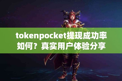 tokenpocket提现成功率如何？真实用户体验分享