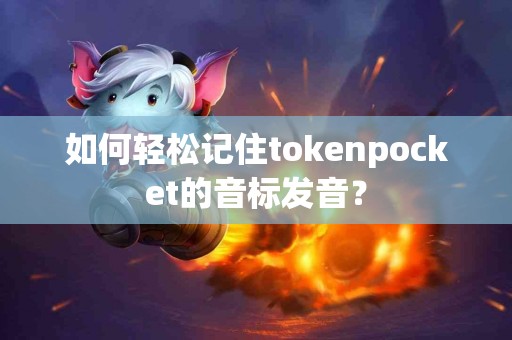 如何轻松记住tokenpocket的音标发音？