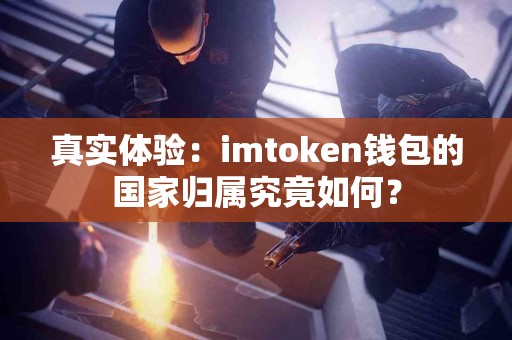 真实体验：imtoken钱包的国家归属究竟如何？