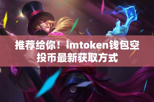 推荐给你！imtoken钱包空投币最新获取方式
