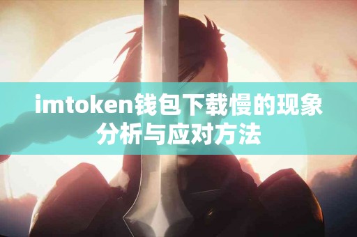 imtoken钱包下载慢的现象分析与应对方法