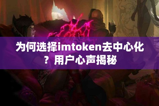 为何选择imtoken去中心化？用户心声揭秘
