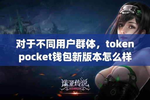 对于不同用户群体，tokenpocket钱包新版本怎么样？