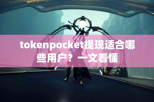 tokenpocket提现适合哪些用户？一文看懂