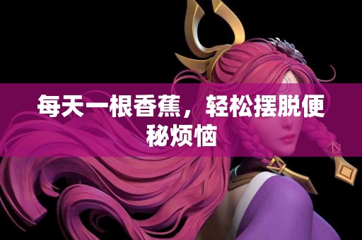 每天一根香蕉，轻松摆脱便秘烦恼