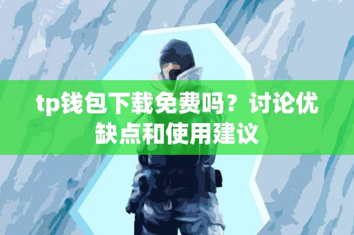 tp钱包下载免费吗？讨论优缺点和使用建议