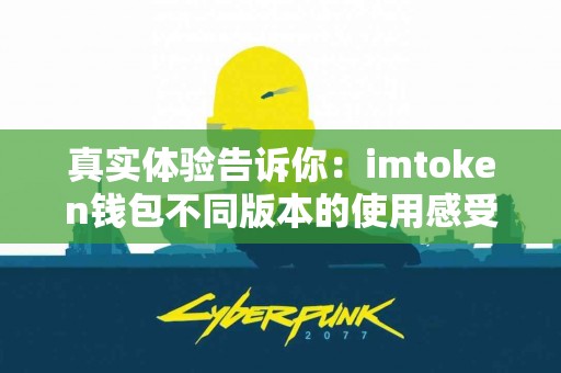 真实体验告诉你：imtoken钱包不同版本的使用感受