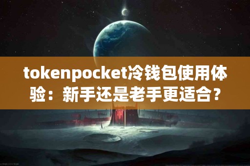 tokenpocket冷钱包使用体验：新手还是老手更适合？