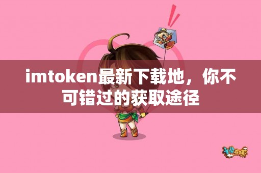 imtoken最新下载地，你不可错过的获取途径