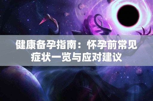 健康备孕指南：怀孕前常见症状一览与应对建议