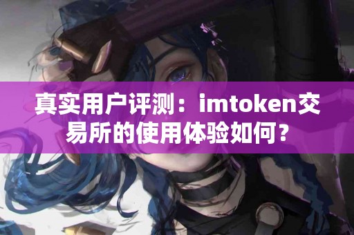真实用户评测：imtoken交易所的使用体验如何？