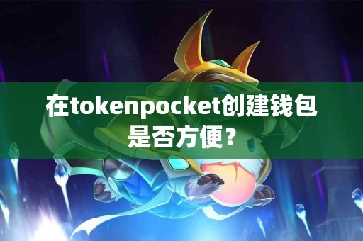 在tokenpocket创建钱包是否方便？