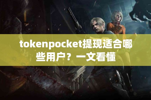 tokenpocket提现适合哪些用户？一文看懂