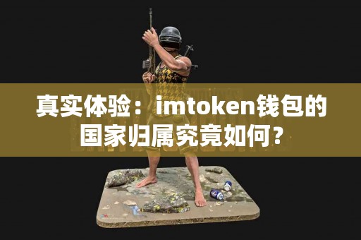 真实体验：imtoken钱包的国家归属究竟如何？