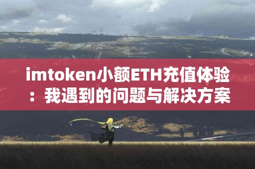 imtoken小额ETH充值体验：我遇到的问题与解决方案
