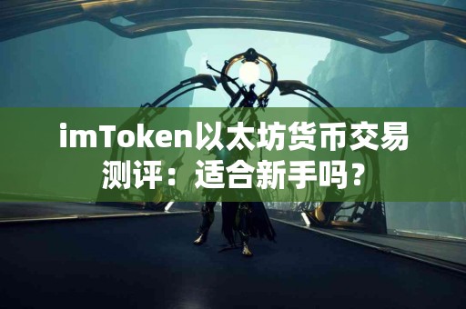 imToken以太坊货币交易测评：适合新手吗？