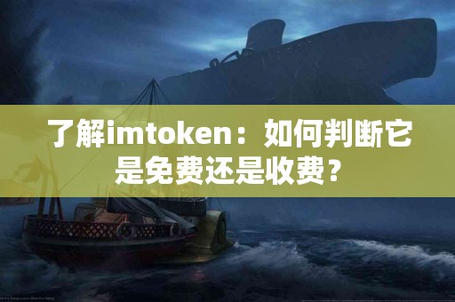 了解imtoken：如何判断它是免费还是收费？