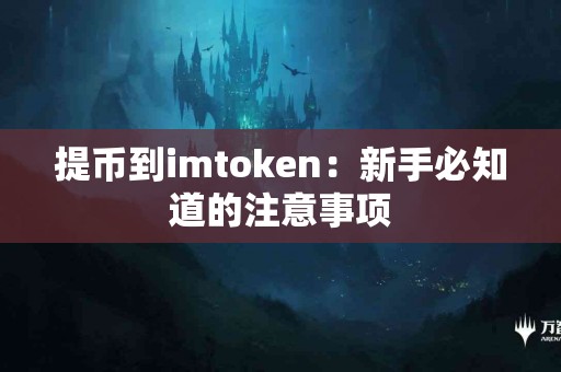 提币到imtoken：新手必知道的注意事项