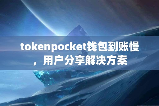 tokenpocket钱包到账慢，用户分享解决方案