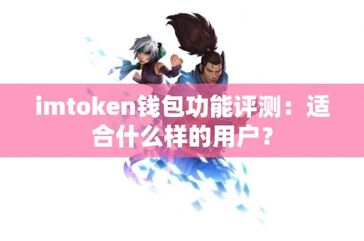 imtoken钱包功能评测：适合什么样的用户？