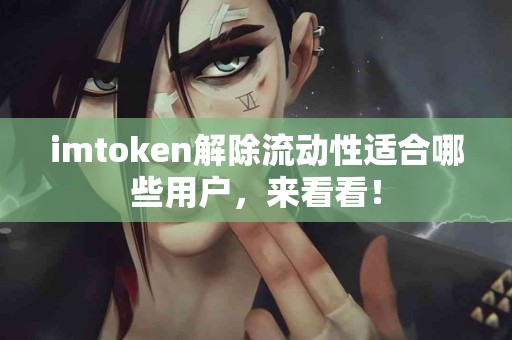 imtoken解除流动性适合哪些用户，来看看！