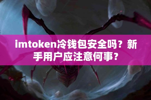 imtoken冷钱包安全吗？新手用户应注意何事？