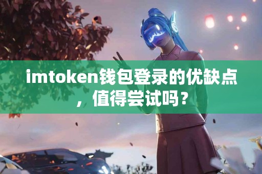 imtoken钱包登录的优缺点，值得尝试吗？