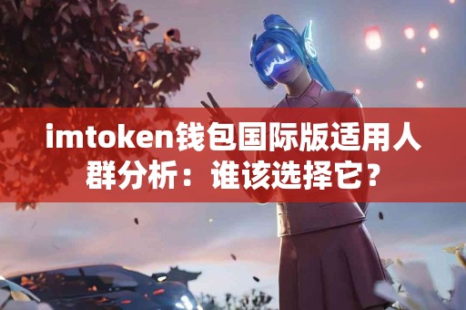 imtoken钱包国际版适用人群分析：谁该选择它？