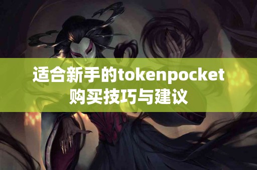 适合新手的tokenpocket购买技巧与建议