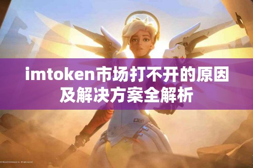 imtoken市场打不开的原因及解决方案全解析