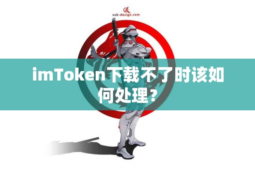 imToken下载不了时该如何处理？