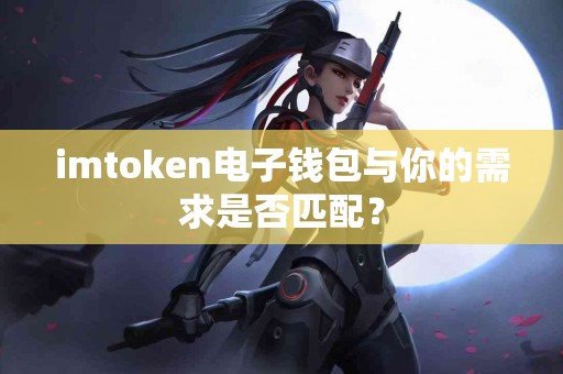 imtoken电子钱包与你的需求是否匹配？