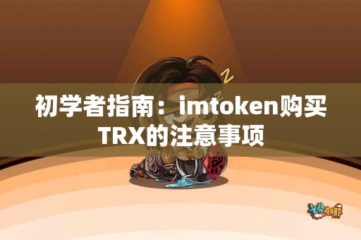 初学者指南：imtoken购买TRX的注意事项
